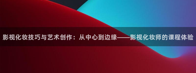 好看影院大全：影視化妝技巧與藝術創作：從中心到邊緣——影視化妝師的課程體驗